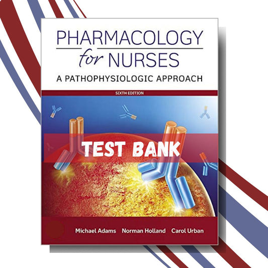 Test bank for Pharmacology for Nurses A Pathophysiologic Approach 6th Edition (By Adams)-Tutelor